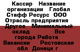 Кассир › Название организации ­ Глобал Стафф Ресурс, ООО › Отрасль предприятия ­ Другое › Минимальный оклад ­ 25 000 - Все города Работа » Вакансии   . Ростовская обл.,Донецк г.